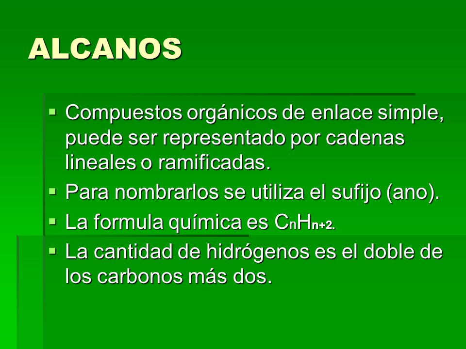ALCANOS Compuestos orgánicos de enlace simple, puede ser representado por cadenas lineales o ramificadas.