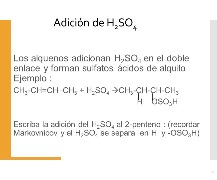 Adición de H2SO4 Los alquenos adicionan H2SO4 en el doble enlace y forman sulfatos ácidos de alquilo Ejemplo :
