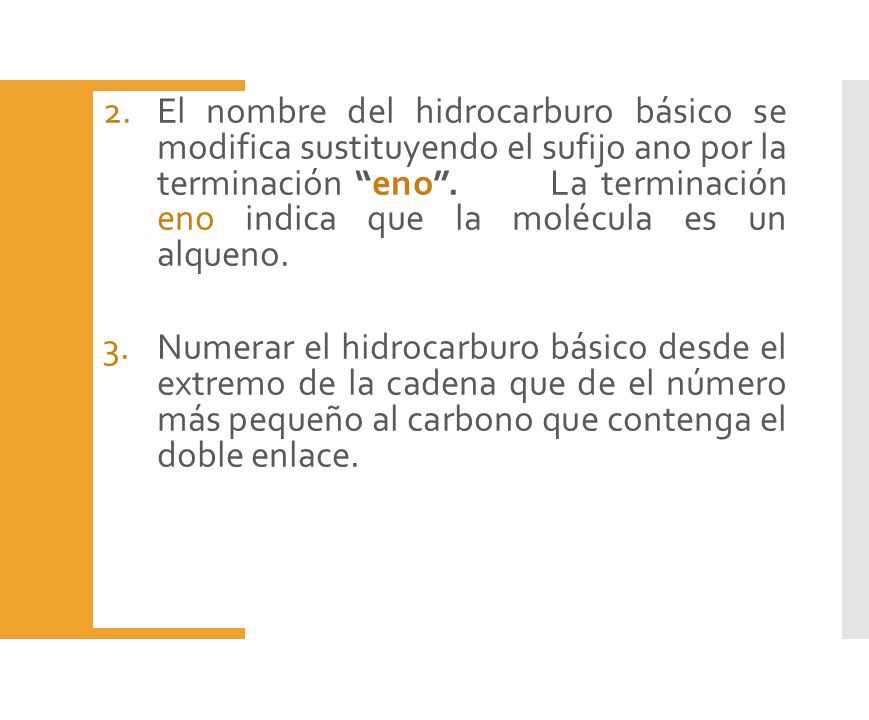 El nombre del hidrocarburo básico se modifica sustituyendo el sufijo ano por la terminación eno . La terminación eno indica que la molécula es un alqueno.