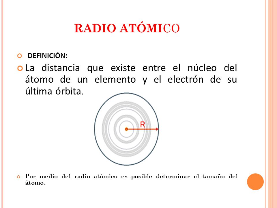RADIO ATÓMICO DEFINICIÓN: La distancia que existe entre el núcleo del átomo de un elemento y el electrón de su última órbita.