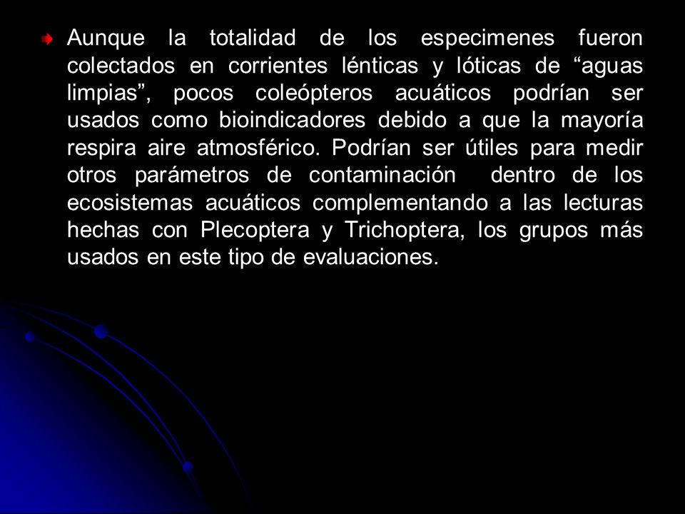 Aunque la totalidad de los especimenes fueron colectados en corrientes lénticas y lóticas de aguas limpias , pocos coleópteros acuáticos podrían ser usados como bioindicadores debido a que la mayoría respira aire atmosférico.