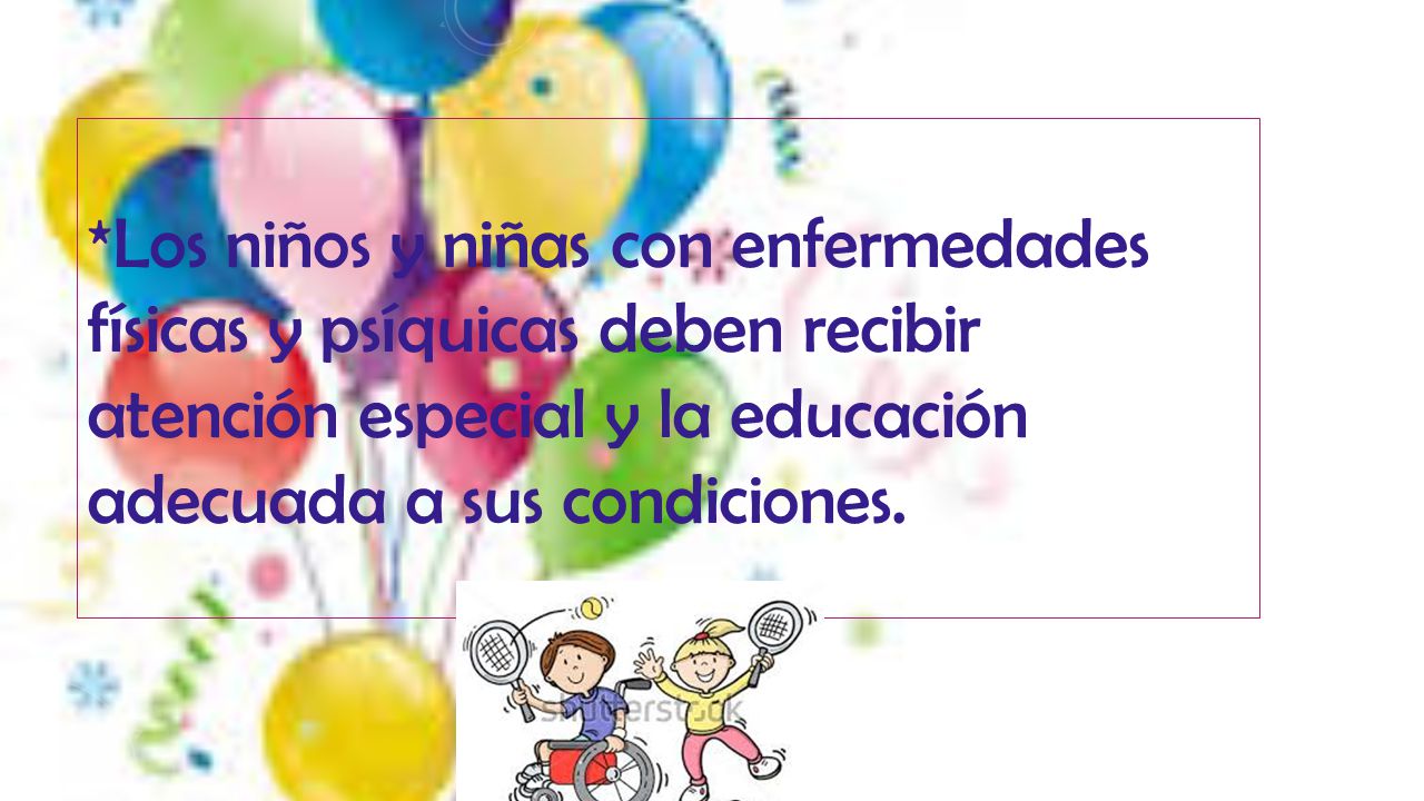 *Los niños y niñas con enfermedades físicas y psíquicas deben recibir atención especial y la educación adecuada a sus condiciones.