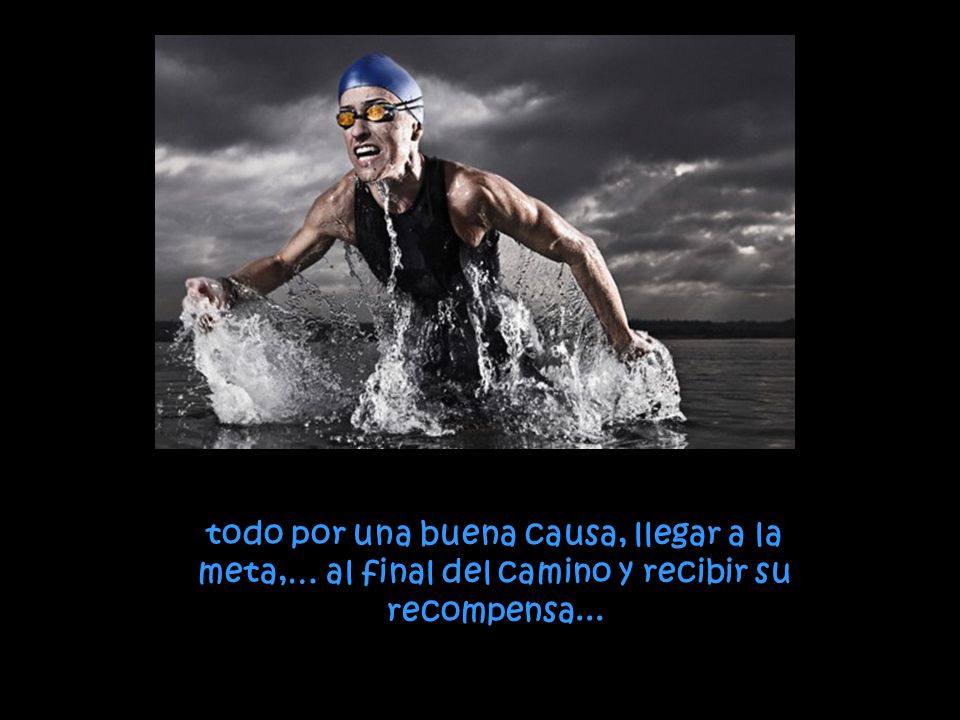todo por una buena causa, llegar a la meta,… al final del camino y recibir su recompensa...