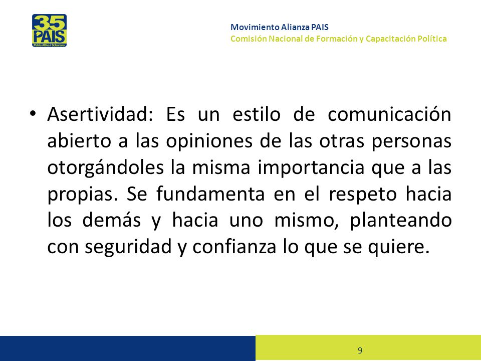 Asertividad: Es un estilo de comunicación abierto a las opiniones de las otras personas otorgándoles la misma importancia que a las propias.