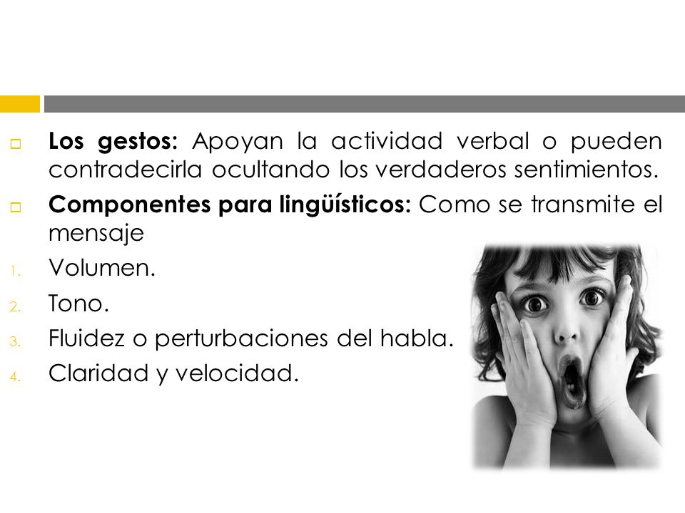 Los gestos: Apoyan la actividad verbal o pueden contradecirla ocultando los verdaderos sentimientos.