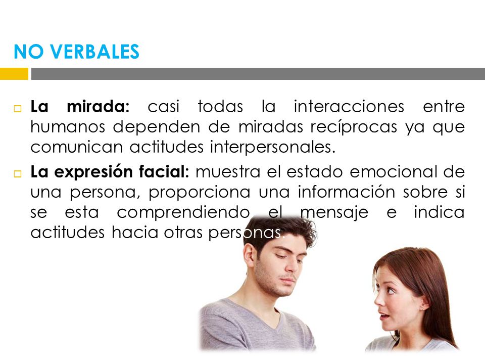 NO VERBALES La mirada: casi todas la interacciones entre humanos dependen de miradas recíprocas ya que comunican actitudes interpersonales.