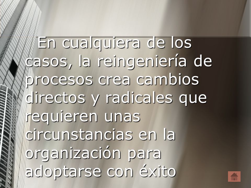 En cualquiera de los casos, la reingeniería de procesos crea cambios directos y radicales que requieren unas circunstancias en la organización para adoptarse con éxito
