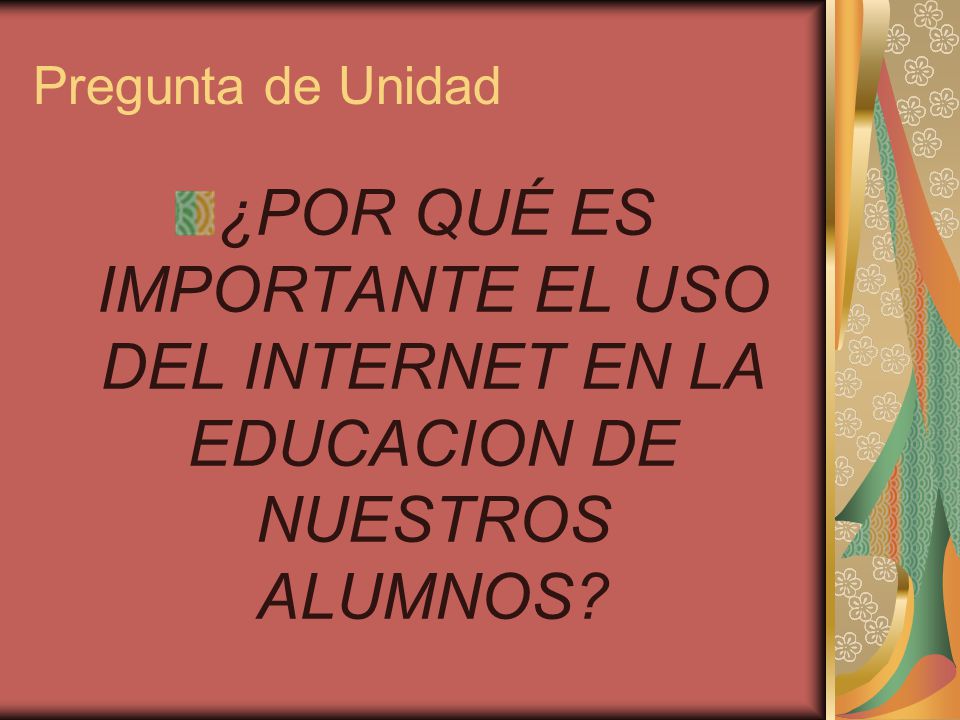 Pregunta de Unidad ¿POR QUÉ ES IMPORTANTE EL USO DEL INTERNET EN LA EDUCACION DE NUESTROS ALUMNOS