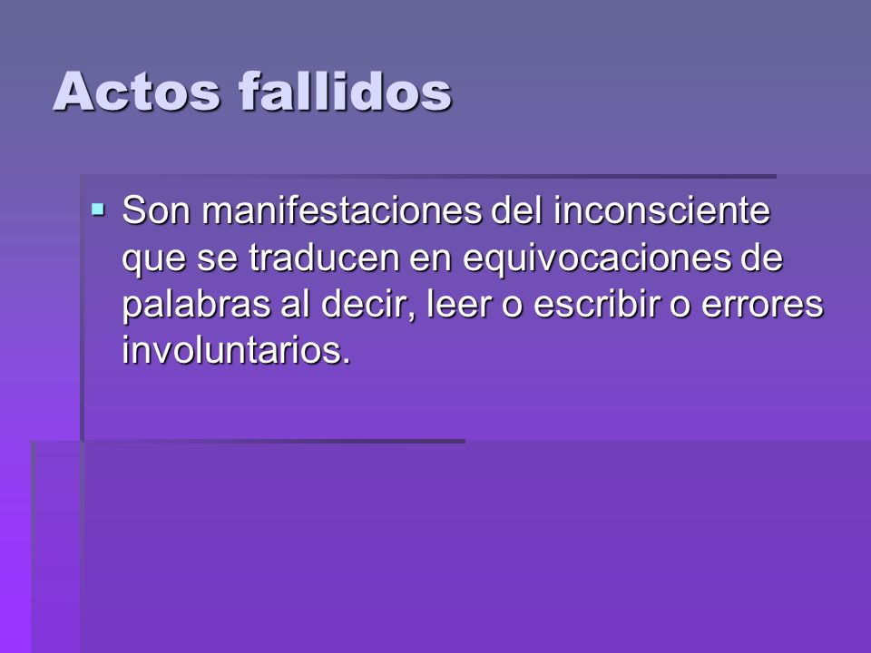 Actos fallidos Son manifestaciones del inconsciente que se traducen en equivocaciones de palabras al decir, leer o escribir o errores involuntarios.