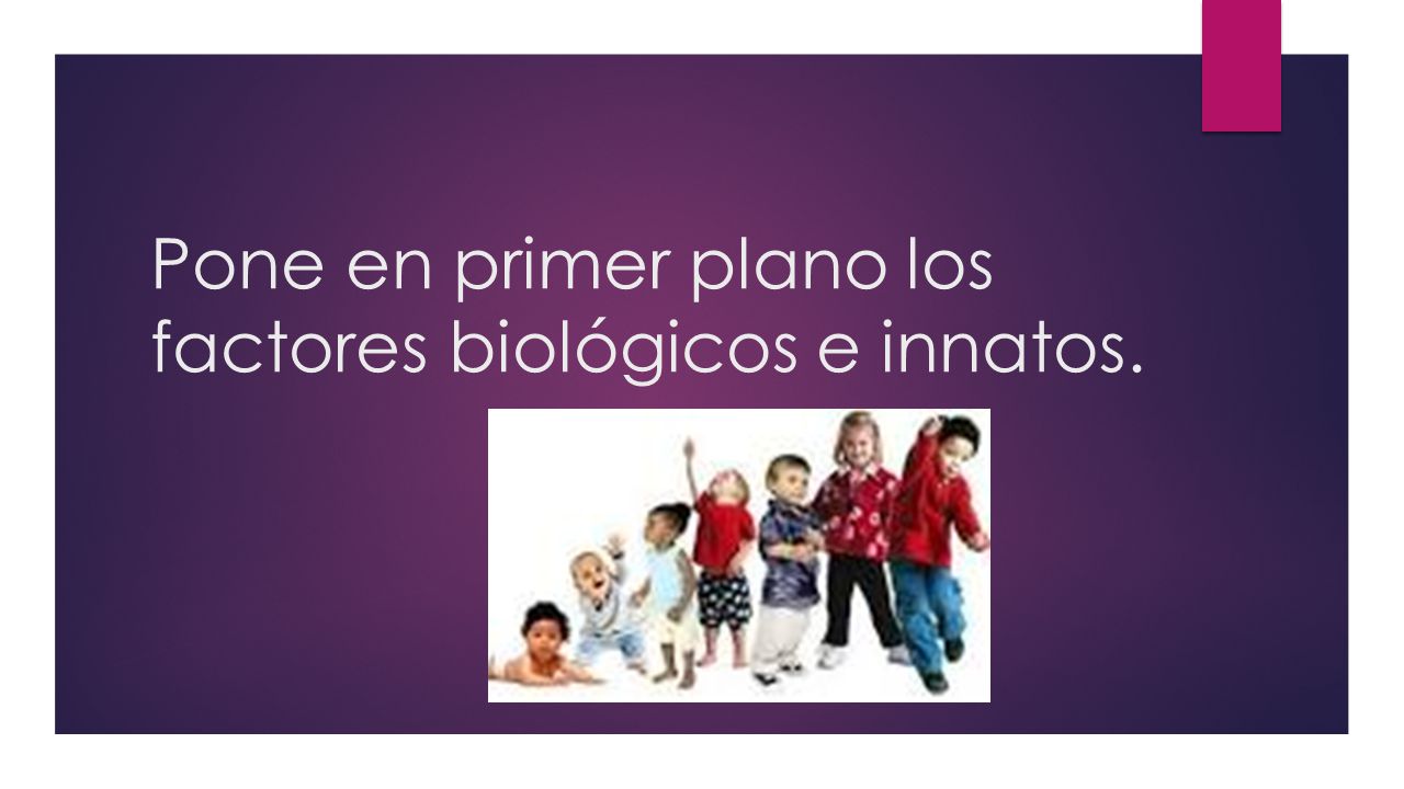 Pone en primer plano los factores biológicos e innatos.