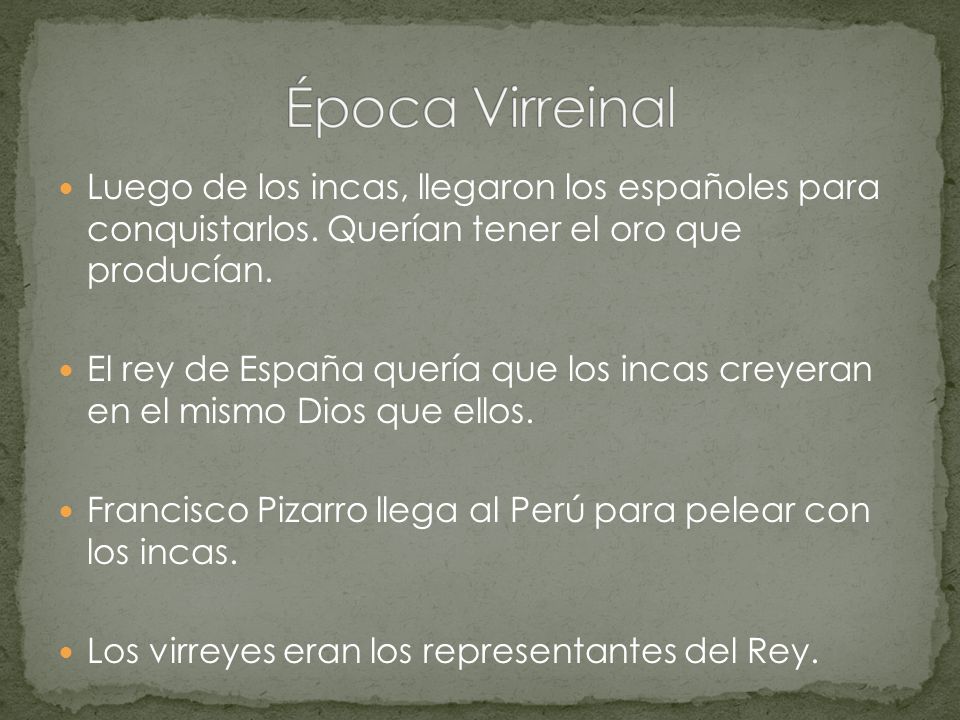 Época Virreinal Luego de los incas, llegaron los españoles para conquistarlos. Querían tener el oro que producían.