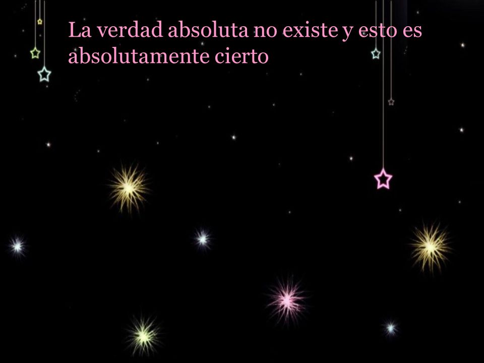 La verdad absoluta no existe y esto es absolutamente cierto.