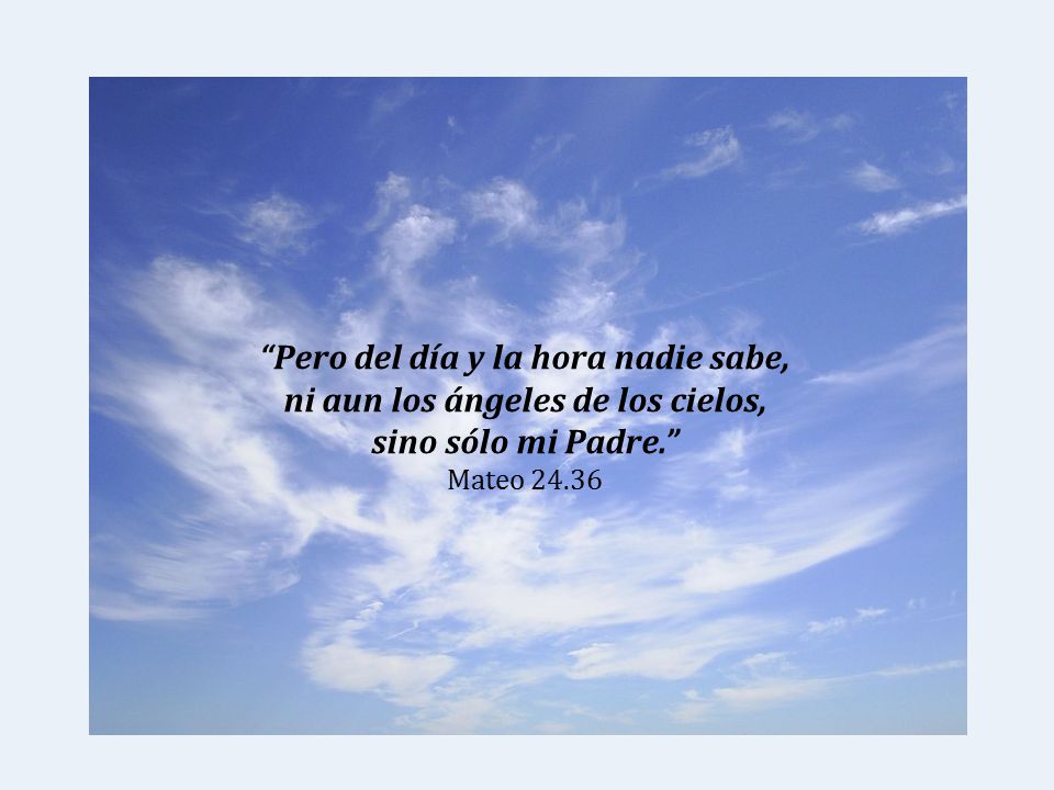 Pero del día y la hora nadie sabe, ni aun los ángeles de los cielos,