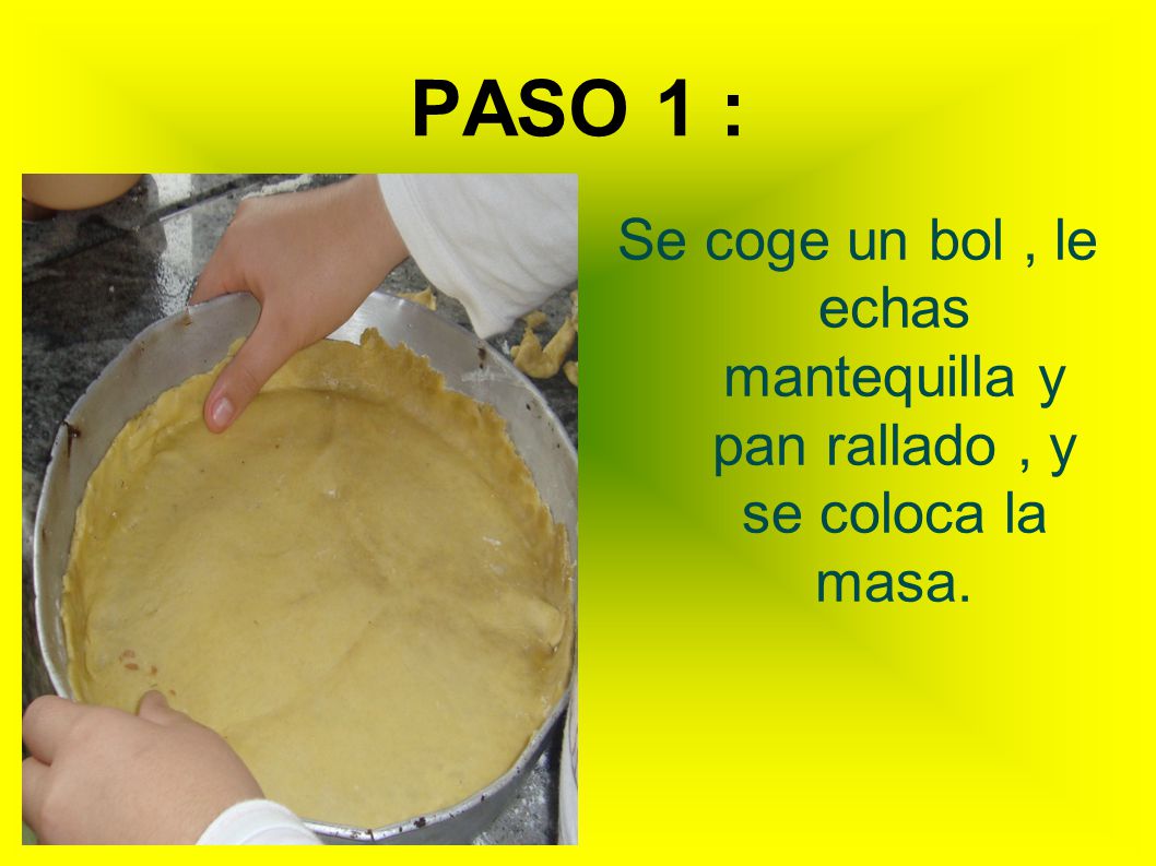 PASO 1 : Se coge un bol , le echas mantequilla y pan rallado , y se coloca la masa.