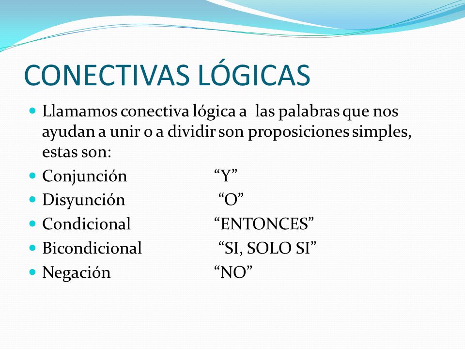 CONECTIVAS LÓGICAS Llamamos conectiva lógica a las palabras que nos ayudan a unir o a dividir son proposiciones simples, estas son: