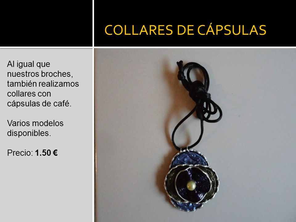 COLLARES DE CÁPSULAS Al igual que nuestros broches, también realizamos collares con cápsulas de café.