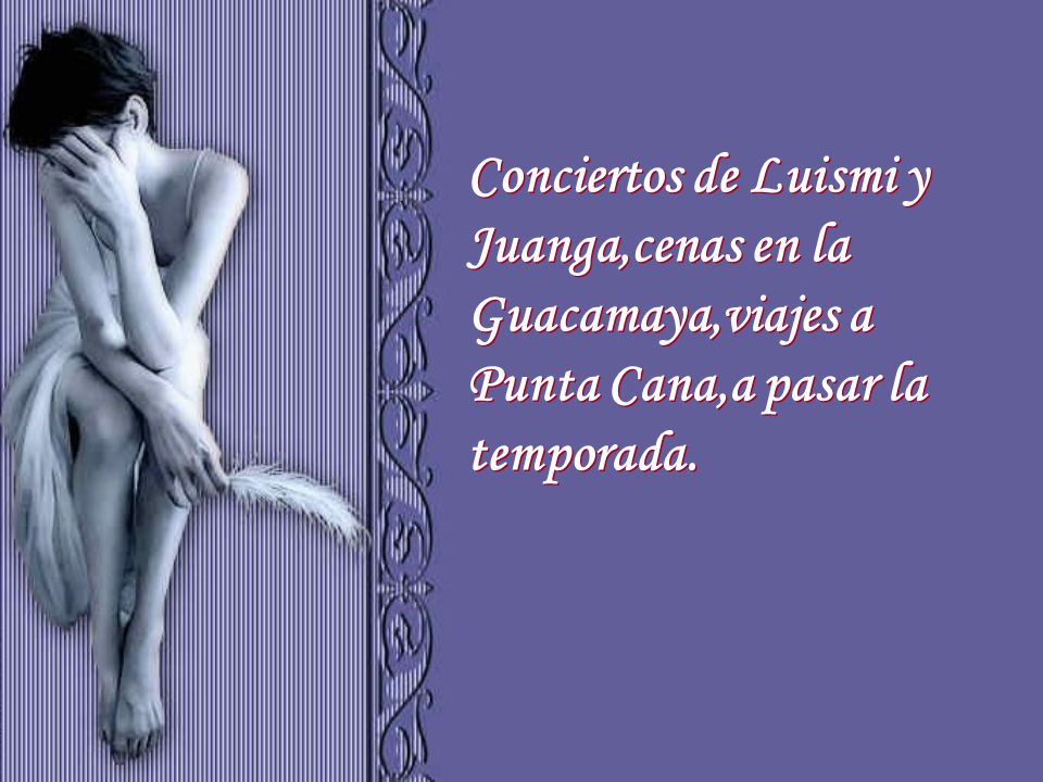 Conciertos de Luismi y Juanga,cenas en la Guacamaya,viajes a Punta Cana,a pasar la temporada.