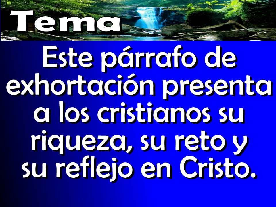 Tema Este párrafo de exhortación presenta a los cristianos su riqueza, su reto y su reflejo en Cristo.