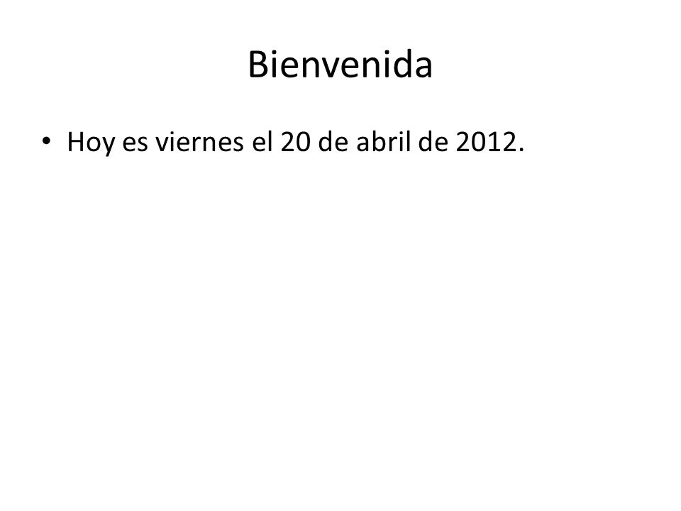 Bienvenida Hoy es viernes el 20 de abril de 2012.