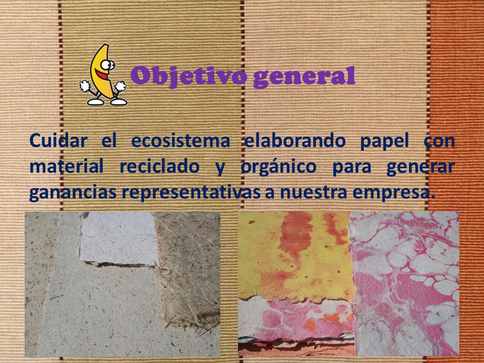 Objetivo general Cuidar el ecosistema elaborando papel con material reciclado y orgánico para generar ganancias representativas a nuestra empresa.
