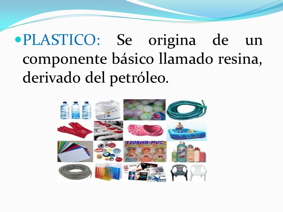 PLASTICO: Se origina de un componente básico llamado resina, derivado del petróleo.
