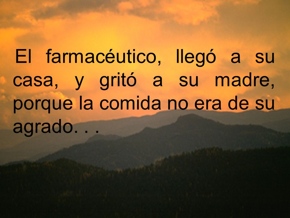 El farmacéutico, llegó a su casa, y gritó a su madre, porque la comida no era de su agrado. . .