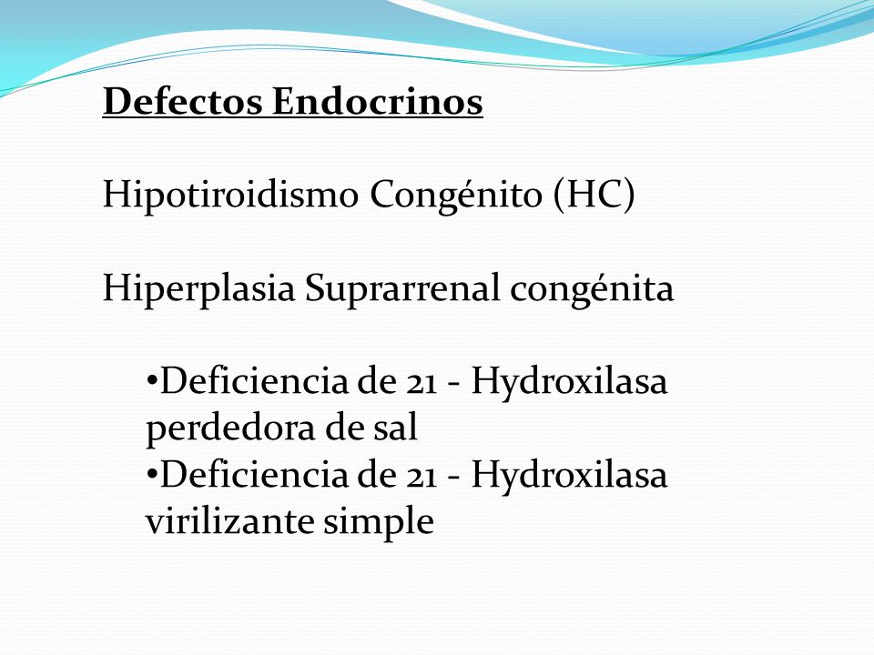 Defectos Endocrinos Hipotiroidismo Congénito (HC) Hiperplasia Suprarrenal congénita. Deficiencia de 21 - Hydroxilasa perdedora de sal.