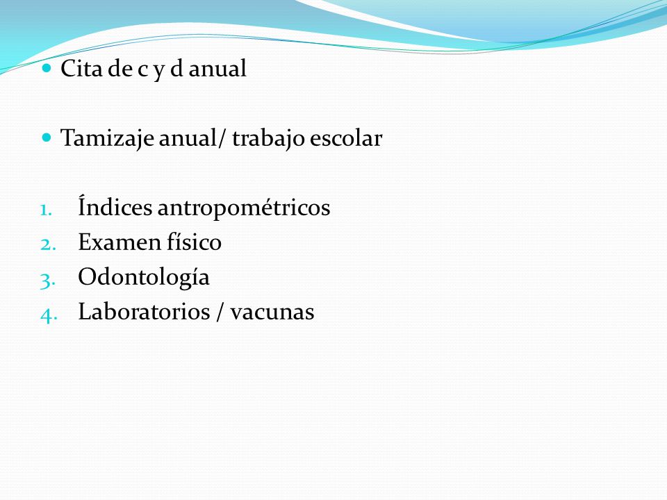 Cita de c y d anual Tamizaje anual/ trabajo escolar. Índices antropométricos. Examen físico. Odontología.