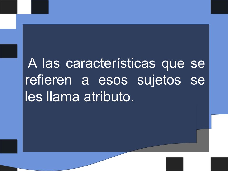 A las características que se refieren a esos sujetos se les llama atributo.