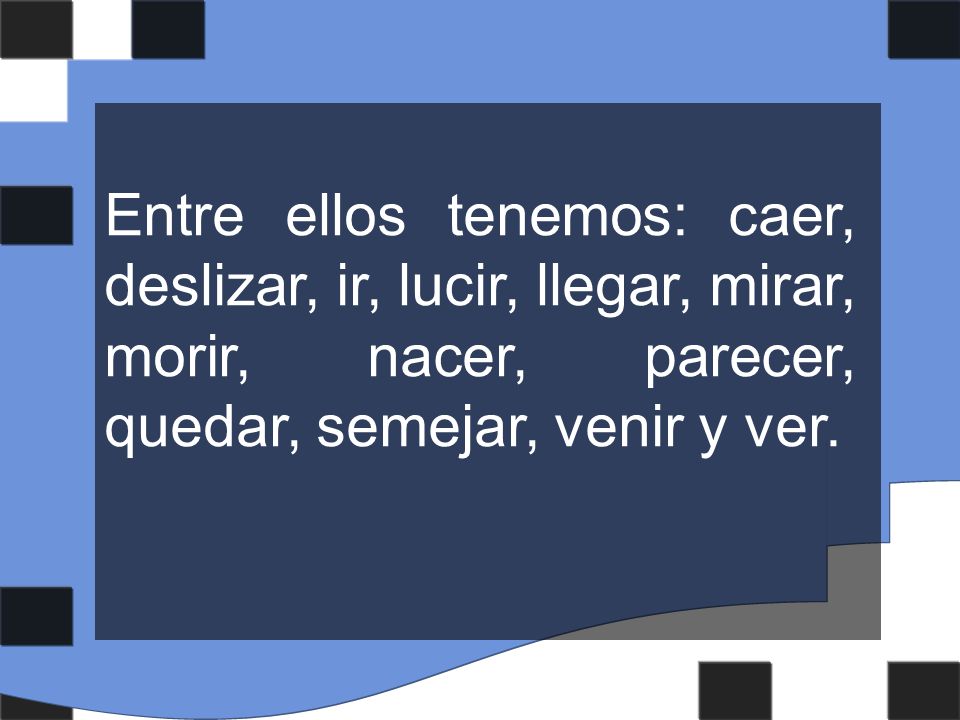 Entre ellos tenemos: caer, deslizar, ir, lucir, llegar, mirar, morir, nacer, parecer, quedar, semejar, venir y ver.