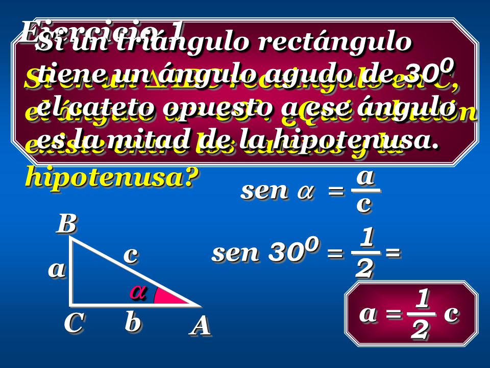 Ejercicio 1 Si un triángulo rectángulo tiene un ángulo agudo de 300 el cateto opuesto a ese ángulo es la mitad de la hipotenusa.
