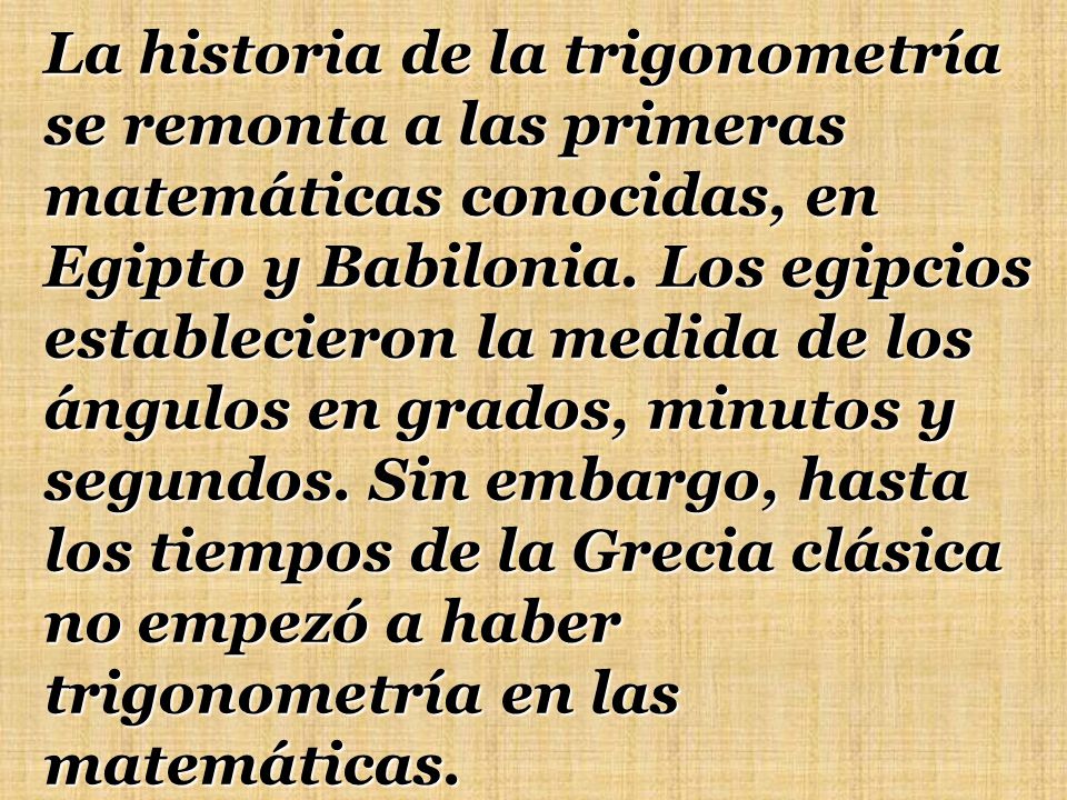 La historia de la trigonometría se remonta a las primeras matemáticas conocidas, en Egipto y Babilonia.