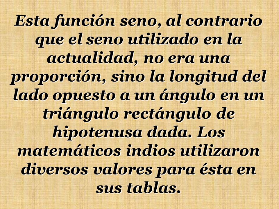 Esta función seno, al contrario que el seno utilizado en la actualidad, no era una proporción, sino la longitud del lado opuesto a un ángulo en un triángulo rectángulo de hipotenusa dada.