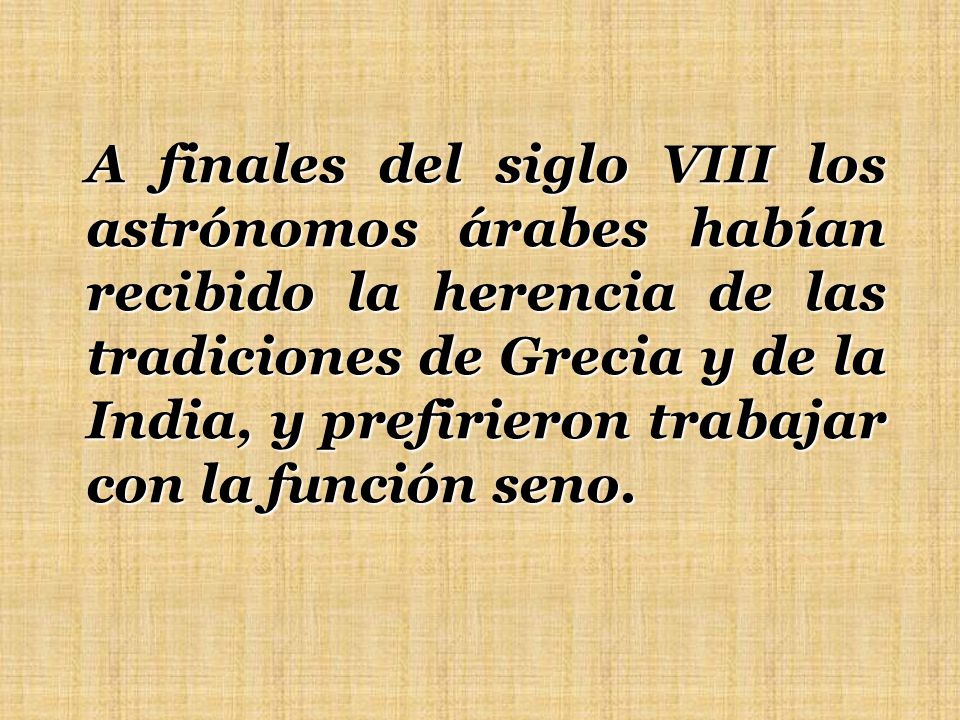 A finales del siglo VIII los astrónomos árabes habían recibido la herencia de las tradiciones de Grecia y de la India, y prefirieron trabajar con la función seno.