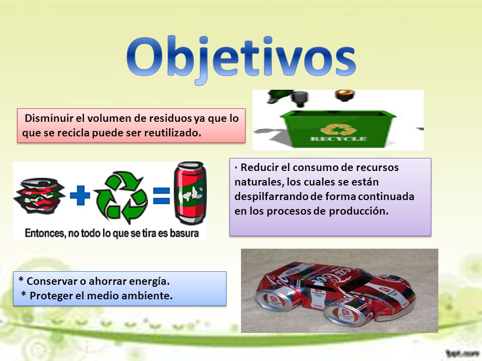 Objetivos Disminuir el volumen de residuos ya que lo que se recicla puede ser reutilizado.