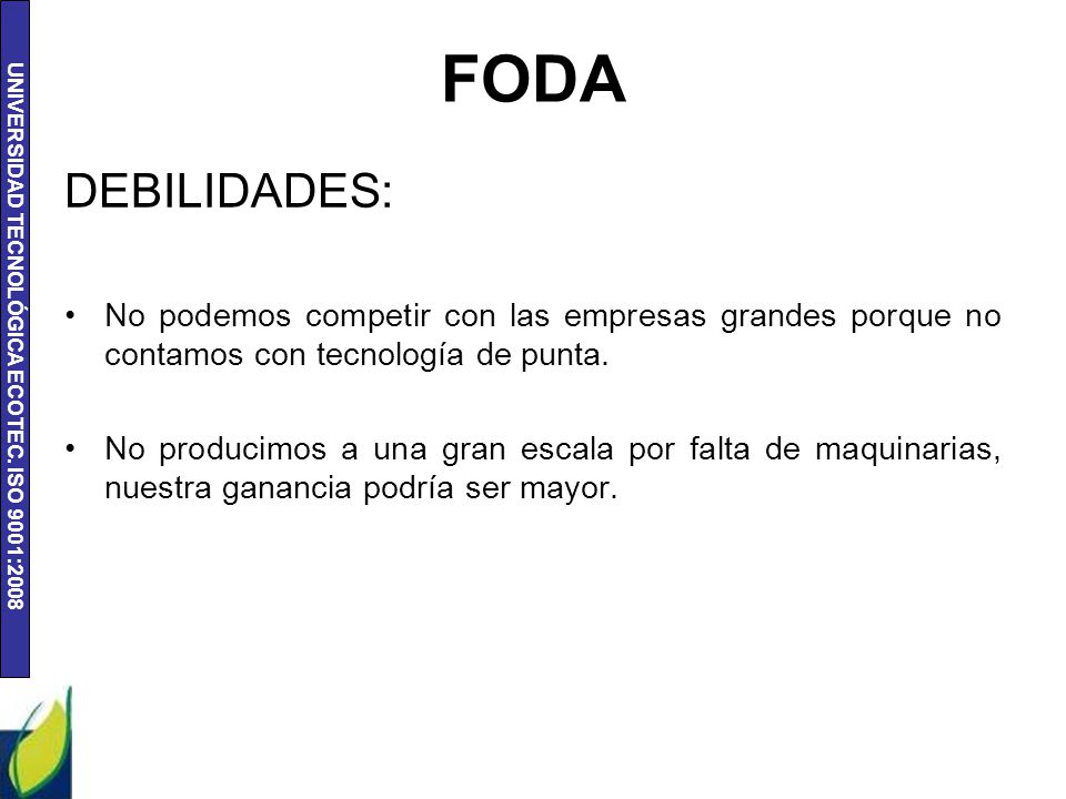 FODA DEBILIDADES: No podemos competir con las empresas grandes porque no contamos con tecnología de punta.