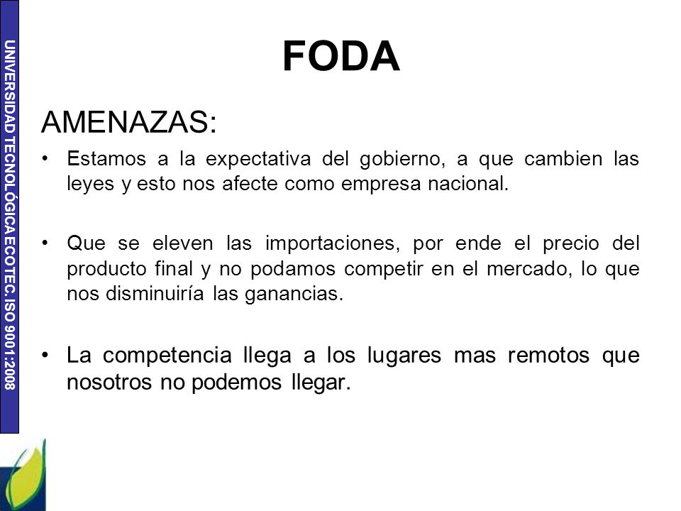 FODA AMENAZAS: Estamos a la expectativa del gobierno, a que cambien las leyes y esto nos afecte como empresa nacional.
