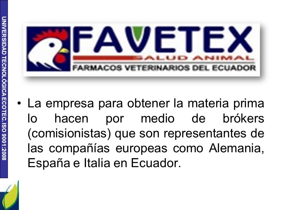 La empresa para obtener la materia prima lo hacen por medio de brókers (comisionistas) que son representantes de las compañías europeas como Alemania, España e Italia en Ecuador.