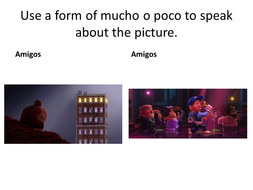 Use a form of mucho o poco to speak about the picture.