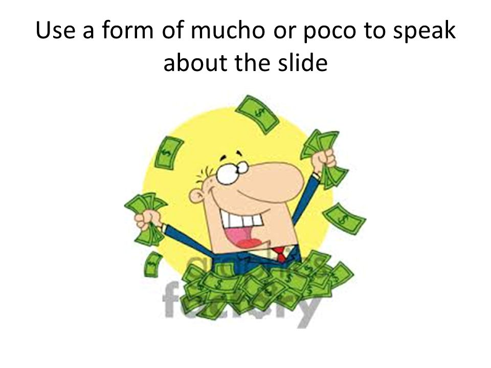 Use a form of mucho or poco to speak about the slide