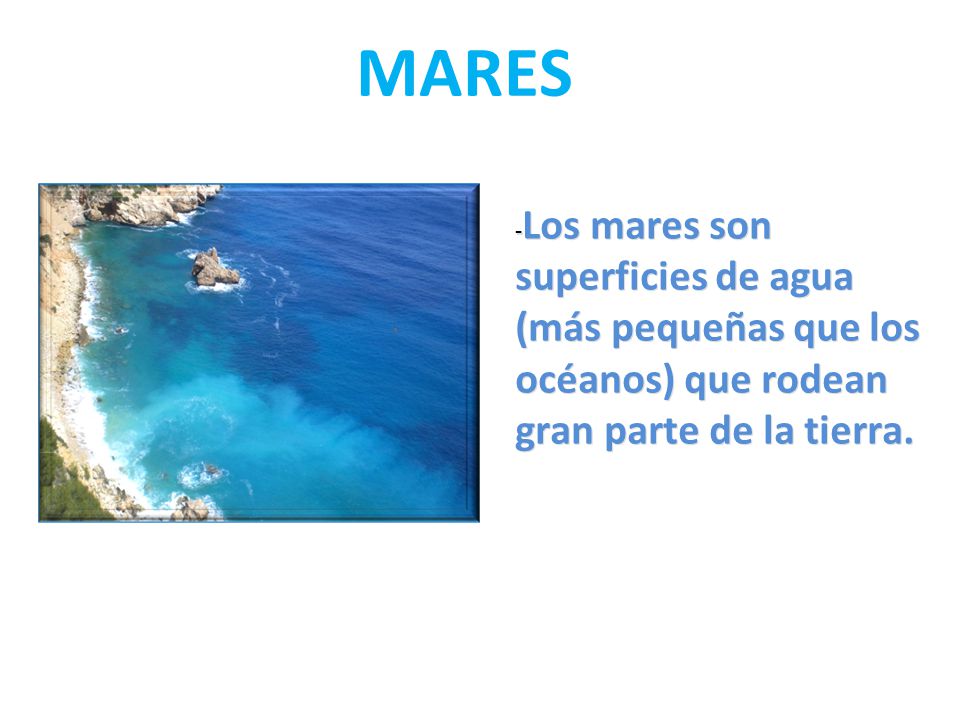 MARES -Los mares son superficies de agua (más pequeñas que los océanos) que rodean gran parte de la tierra.