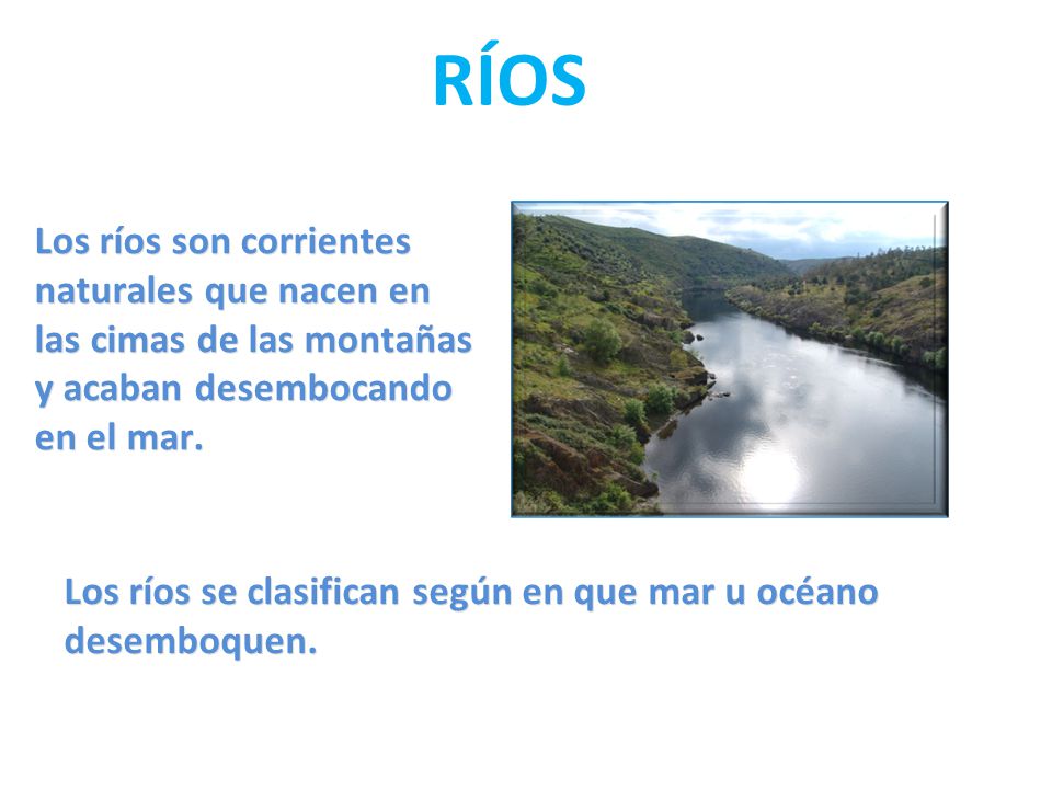 RÍOS Los ríos son corrientes naturales que nacen en las cimas de las montañas y acaban desembocando en el mar.