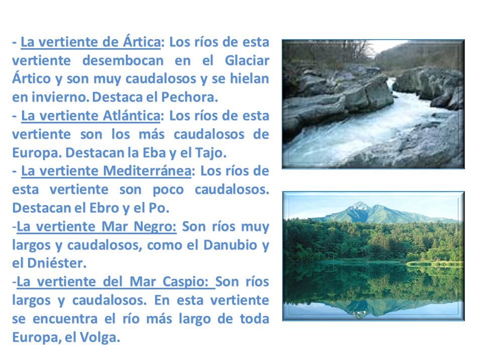 - La vertiente de Ártica: Los ríos de esta vertiente desembocan en el Glaciar Ártico y son muy caudalosos y se hielan en invierno. Destaca el Pechora.