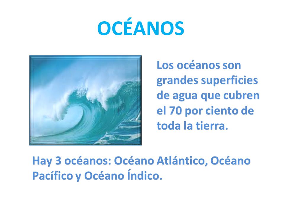 OCÉANOS Los océanos son grandes superficies de agua que cubren el 70 por ciento de toda la tierra.