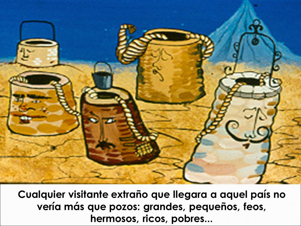 Cualquier visitante extraño que llegara a aquel país no vería más que pozos: grandes, pequeños, feos, hermosos, ricos, pobres...