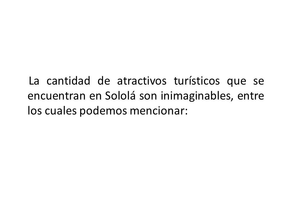 La cantidad de atractivos turísticos que se encuentran en Sololá son inimaginables, entre los cuales podemos mencionar: