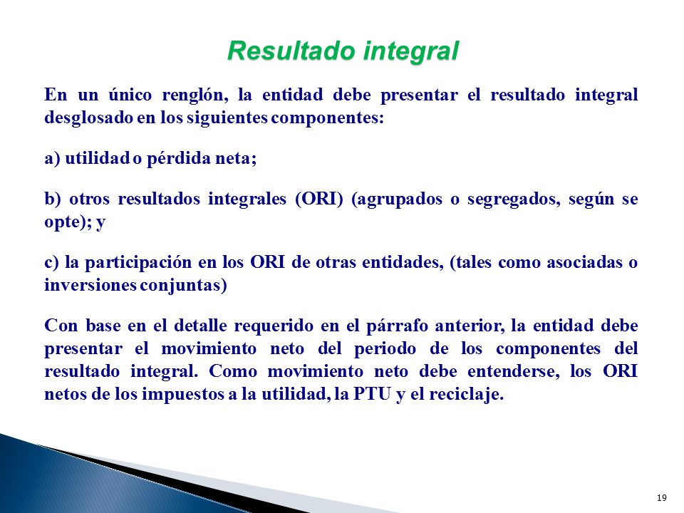 Resultado integral En un único renglón, la entidad debe presentar el resultado integral desglosado en los siguientes componentes: