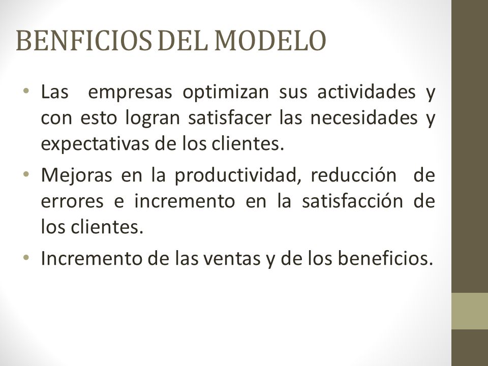 BENFICIOS DEL MODELO Las empresas optimizan sus actividades y con esto logran satisfacer las necesidades y expectativas de los clientes.