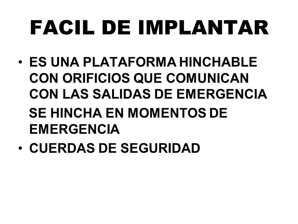 FACIL DE IMPLANTAR ES UNA PLATAFORMA HINCHABLE CON ORIFICIOS QUE COMUNICAN CON LAS SALIDAS DE EMERGENCIA.