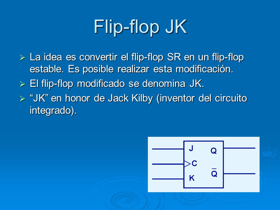 Flip-flop JK La idea es convertir el flip-flop SR en un flip-flop estable. Es posible realizar esta modificación.